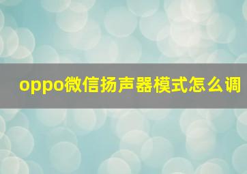 oppo微信扬声器模式怎么调