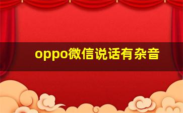 oppo微信说话有杂音