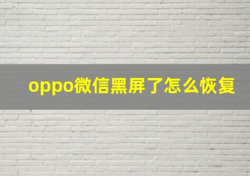 oppo微信黑屏了怎么恢复