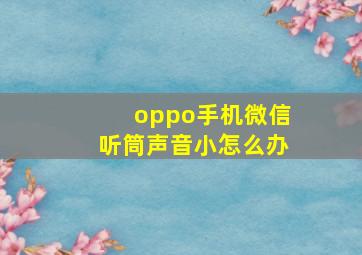 oppo手机微信听筒声音小怎么办