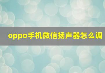 oppo手机微信扬声器怎么调