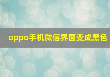 oppo手机微信界面变成黑色