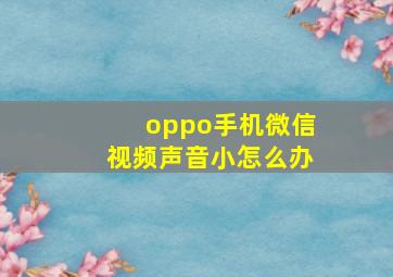 oppo手机微信视频声音小怎么办