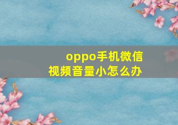 oppo手机微信视频音量小怎么办