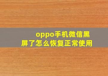 oppo手机微信黑屏了怎么恢复正常使用