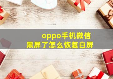 oppo手机微信黑屏了怎么恢复白屏