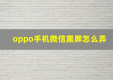 oppo手机微信黑屏怎么弄