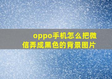 oppo手机怎么把微信弄成黑色的背景图片