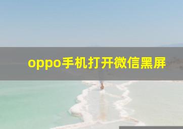 oppo手机打开微信黑屏