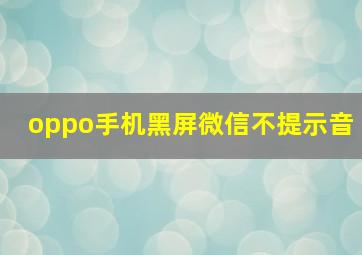 oppo手机黑屏微信不提示音