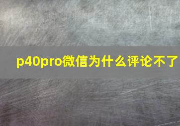 p40pro微信为什么评论不了