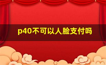 p40不可以人脸支付吗