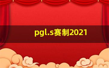 pgl.s赛制2021