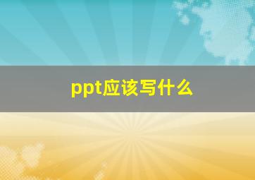 ppt应该写什么