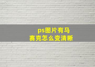 ps图片有马赛克怎么变清晰