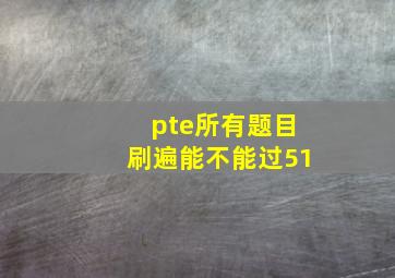 pte所有题目刷遍能不能过51