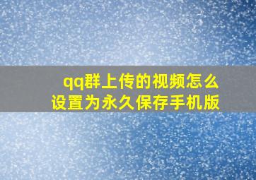 qq群上传的视频怎么设置为永久保存手机版