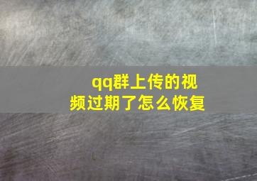 qq群上传的视频过期了怎么恢复