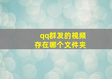 qq群发的视频存在哪个文件夹