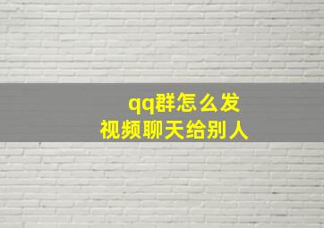 qq群怎么发视频聊天给别人