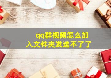 qq群视频怎么加入文件夹发送不了了