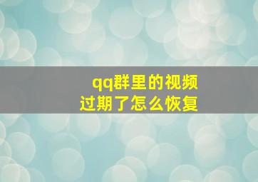 qq群里的视频过期了怎么恢复