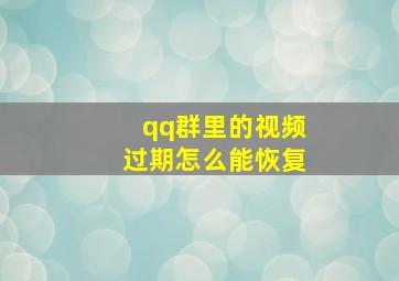 qq群里的视频过期怎么能恢复