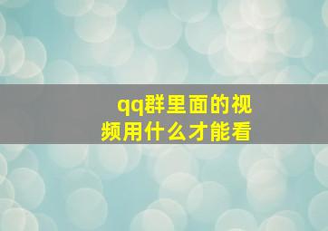 qq群里面的视频用什么才能看