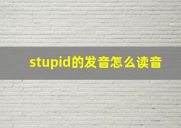 stupid的发音怎么读音