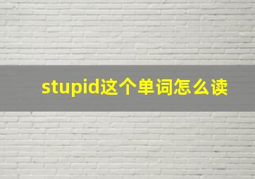 stupid这个单词怎么读