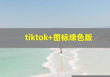 tiktok+图标绿色版