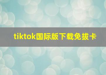 tiktok国际版下载免拔卡