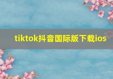 tiktok抖音国际版下载ios