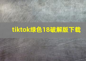 tiktok绿色18破解版下载