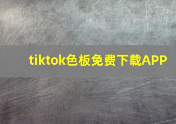 tiktok色板免费下载APP