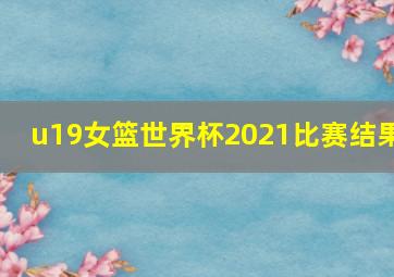 u19女篮世界杯2021比赛结果