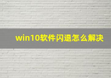 win10软件闪退怎么解决