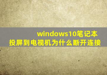 windows10笔记本投屏到电视机为什么断开连接