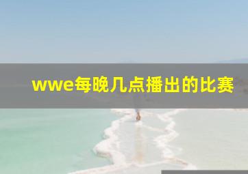 wwe每晚几点播出的比赛