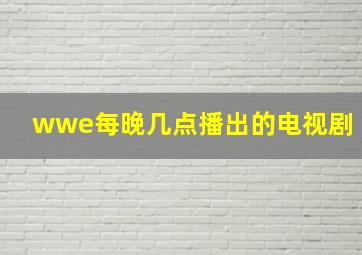 wwe每晚几点播出的电视剧