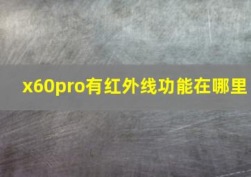 x60pro有红外线功能在哪里