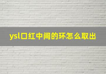 ysl口红中间的环怎么取出