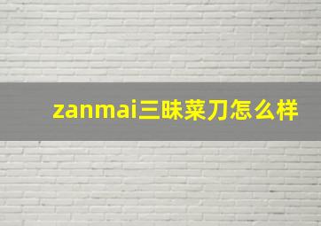 zanmai三昧菜刀怎么样