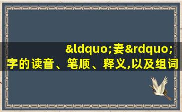 “妻”字的读音、笔顺、释义,以及组词、造句的技巧