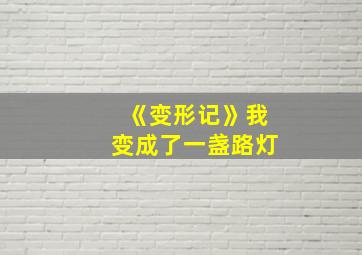 《变形记》我变成了一盏路灯