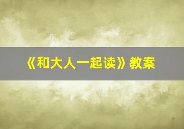 《和大人一起读》教案