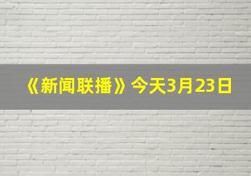 《新闻联播》今天3月23日