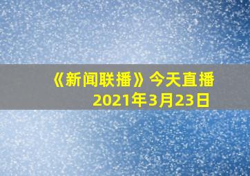 《新闻联播》今天直播2021年3月23日