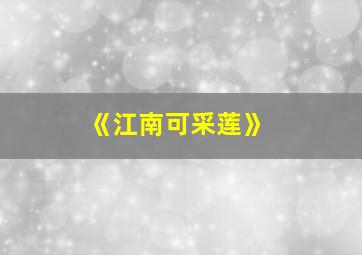 《江南可采莲》