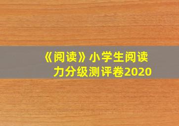 《阅读》小学生阅读力分级测评卷2020